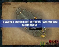 《斗戰神》獅駝城聲望任務在哪接？詳細攻略帶你輕松提升聲望