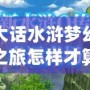 大話水滸夢幻之旅怎樣才算通關？最全攻略帶你輕松挑戰極限！