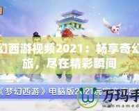 夢幻西游視頻2021：暢享奇幻之旅，盡在精彩瞬間