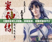 《魔獸劫變3.8攻略：突破極限，掌握終極技巧》