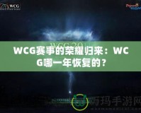 WCG賽事的榮耀歸來：WCG哪一年恢復的？