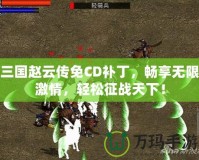 三國趙云傳免CD補丁，暢享無限激情，輕松征戰天下！