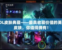 LOL皮膚典藏——最具收藏價值的英雄皮膚，你值得擁有！
