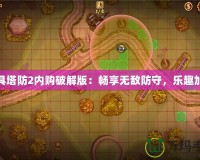玩具塔防2內購破解版：暢享無敵防守，樂趣加倍