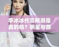 李冰冰代言網游是真的嗎？明星與游戲的雙重魅力揭秘！