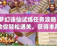 夢幻誅仙試煉任務(wù)攻略：助你輕松通關(guān)，獲得豐厚獎勵！