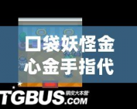 口袋妖怪金心金手指代碼，助你暢享無盡樂趣！