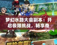 夢幻水路大會副本：開啟極限挑戰(zhàn)，暢享奇幻冒險之旅
