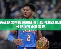 英雄聯盟中的輔助經濟：如何通過合理分配提升全隊表現