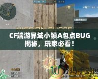 CF端游異域小鎮(zhèn)A包點(diǎn)BUG揭秘，玩家必看！