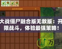 植物大戰僵尸融合版無敵版：開啟極限戰斗，體驗最強策略！