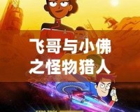 飛哥與小佛之怪物獵人：超越極限，開啟無盡冒險之旅！