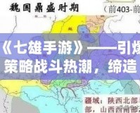 《七雄手游》——引爆策略戰斗熱潮，締造你的霸業！