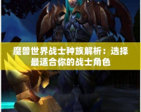 魔獸世界戰士種族解析：選擇最適合你的戰士角色