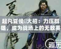 起凡夏侯惇大招：力壓群雄，成為戰場上的無敵英雄