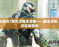 孤島危機1圖文流程全攻略——最全攻略，帶你征服孤島