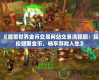 《魔獸世界金幣交易網(wǎng)站交易流程圖：輕松賺取金幣，暢享游戲人生》