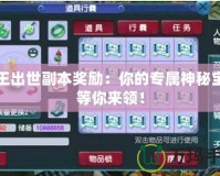 猴王出世副本獎勵：你的專屬神秘寶藏等你來領(lǐng)！