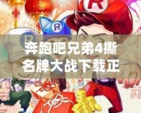 奔跑吧兄弟4撕名牌大戰下載正版，讓你體驗極速競技的極致快感！