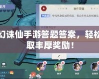 夢幻誅仙手游答題答案，輕松贏取豐厚獎勵！
