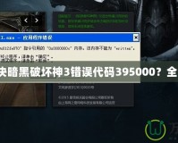 如何解決暗黑破壞神3錯誤代碼395000？全面指南！