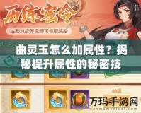 曲靈玉怎么加屬性？揭秘提升屬性的秘密技巧！