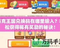 洛克王國兌換碼在哪里輸入？輕松獲得稀有獎勵的秘訣！