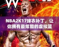 NBA2K17球衣補丁，讓你擁有最炫酷的虛擬籃球體驗！