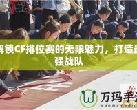 解鎖CF排位賽的無限魅力，打造最強戰隊