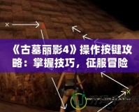 《古墓麗影4》操作按鍵攻略：掌握技巧，征服冒險世界！