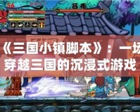 《三國小鎮腳本》：一場穿越三國的沉浸式游戲體驗