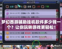 夢(mèng)幻西游輔助掛機(jī)軟件多少錢一個(gè)？讓你玩轉(zhuǎn)游戲更輕松！