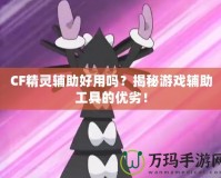 CF精靈輔助好用嗎？揭秘游戲輔助工具的優劣！