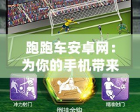 跑跑車安卓網：為你的手機帶來無限可能，暢享手游新世界！