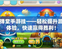 彈彈堂手游掛——輕松提升游戲體驗，快速贏得勝利！