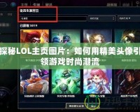 探秘LOL主頁圖片：如何用精美頭像引領游戲時尚潮流