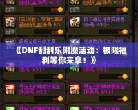 《DNF刮刮樂(lè)附魔活動(dòng)：極限福利等你來(lái)拿！》