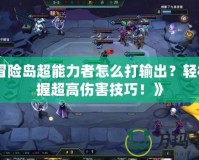 《冒險島超能力者怎么打輸出？輕松掌握超高傷害技巧！》