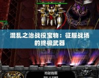 混亂之治戰役寶物：征服戰場的終極武器