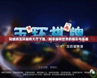 同城游玉環麻將大廳下載，暢享麻將世界的精彩與樂趣