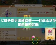 七雄爭(zhēng)霸手游輔助器——打造無(wú)敵帝國(guó)的秘密武器