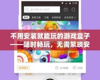 不用安裝就能玩的游戲盒子——隨時暢玩，無需繁瑣安裝