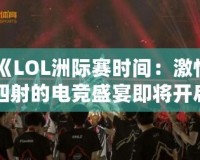 《LOL洲際賽時間：激情四射的電競盛宴即將開啟！》