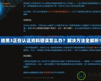 暗黑3正在認證資料錯誤怎么辦？解決方法全解析！
