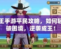 航海王手游平民攻略，如何輕松打破困境，逆襲成王！
