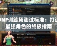 DNF訓練場測試標準：打造最強角色的終極指南