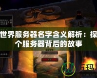 魔獸世界服務器名字含義解析：探索每個服務器背后的故事