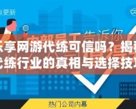 樂享網游代練可信嗎？揭秘代練行業的真相與選擇技巧