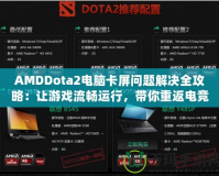 AMDDota2電腦卡屏問題解決全攻略：讓游戲流暢運(yùn)行，帶你重返電競(jìng)巔峰！