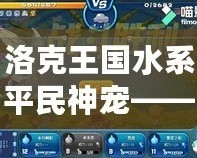 洛克王國水系平民神寵——輕松征戰，超強實力等你體驗！